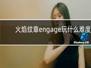 火焰纹章engage玩什么难度