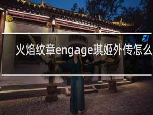 火焰纹章engage琪姬外传怎么打