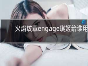 火焰纹章engage琪姬给谁用