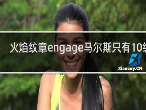 火焰纹章engage马尔斯只有10级吗