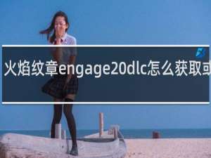 火焰纹章engage dlc怎么获取或购买