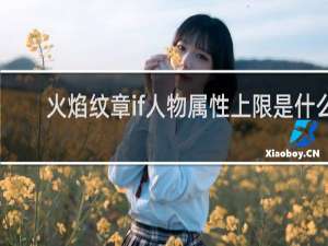 火焰纹章if人物属性上限是什么