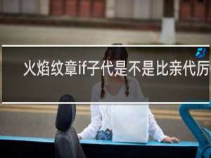 火焰纹章if子代是不是比亲代厉害