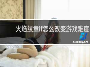 火焰纹章if怎么改变游戏难度