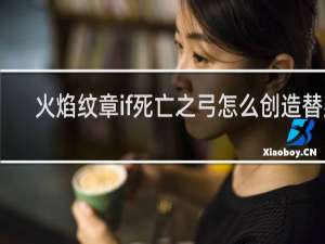 火焰纹章if死亡之弓怎么创造替身