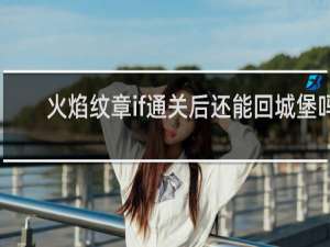 火焰纹章if通关后还能回城堡吗