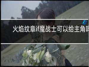 火焰纹章if魔战士可以给主角吗