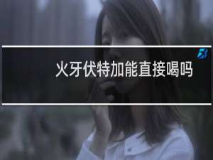 火牙伏特加能直接喝吗