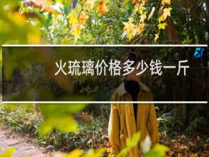 火琉璃价格多少钱一斤