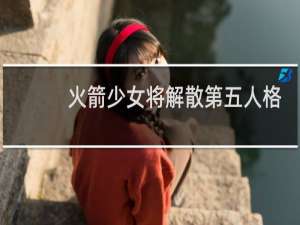 火箭少女将解散第五人格