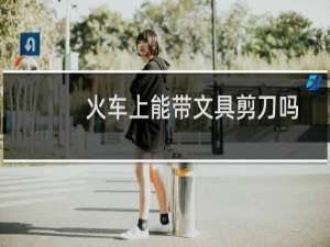 火车上能带文具剪刀吗