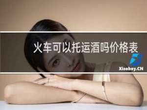 火车可以托运酒吗价格表