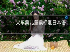 火车票儿童票标准日本语
