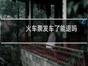 火车票发车了能退吗
