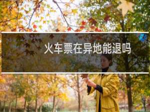 火车票在异地能退吗