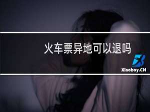 火车票异地可以退吗