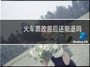火车票改签后还能退吗