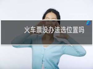 火车票没办法选位置吗