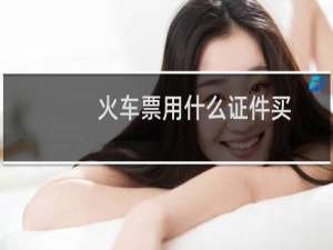 火车票用什么证件买
