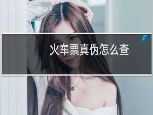 火车票真伪怎么查