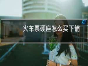 火车票硬座怎么买下铺