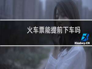 火车票能提前下车吗