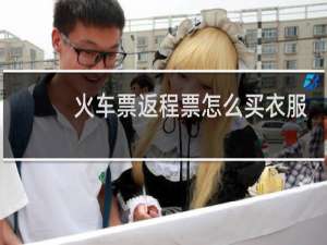 火车票返程票怎么买衣服