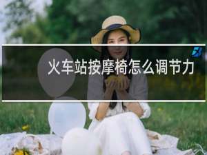 火车站按摩椅怎么调节力度