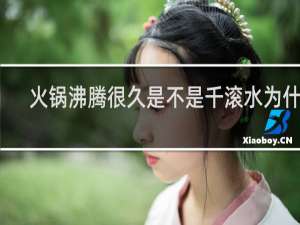 火锅沸腾很久是不是千滚水为什么