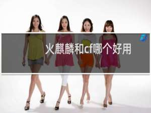 火麒麟和cf哪个好用