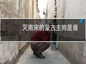 灭南宋的蒙古主帅是谁