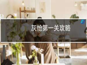 灰怆第一关攻略