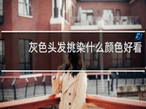 灰色头发挑染什么颜色好看