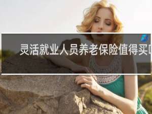 灵活就业人员养老保险值得买吗