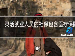 灵活就业人员的社保包含医疗保险吗