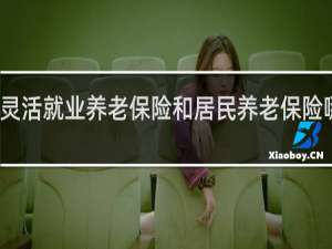 灵活就业养老保险和居民养老保险哪个好