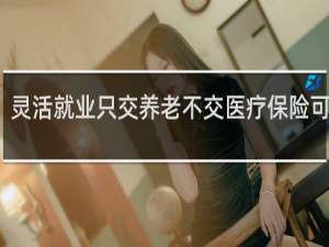 灵活就业只交养老不交医疗保险可以吗