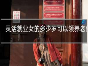 灵活就业女的多少岁可以领养老保险