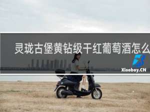 灵珑古堡黄钻级干红葡萄酒怎么样