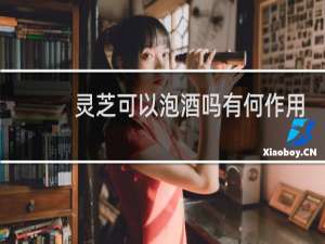 灵芝可以泡酒吗有何作用