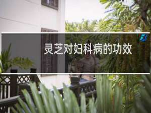 灵芝对妇科病的功效