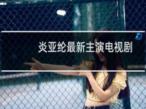 炎亚纶最新主演电视剧
