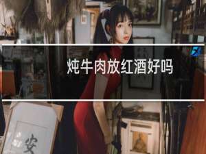 炖牛肉放红酒好吗
