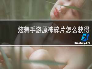 炫舞手游原神碎片怎么获得