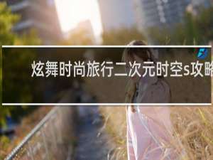 炫舞时尚旅行二次元时空s攻略