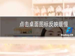 点击桌面图标反映缓慢是为什么 ?