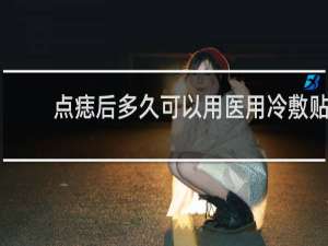 点痣后多久可以用医用冷敷贴