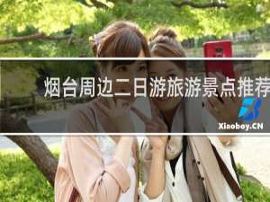 烟台周边二日游旅游景点推荐