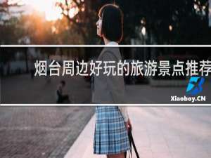 烟台周边好玩的旅游景点推荐