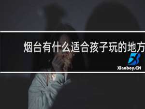 烟台有什么适合孩子玩的地方